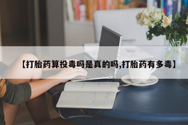 吃什么东西容易导致流产【打胎药算投毒吗是真的吗,打胎药有多毒】