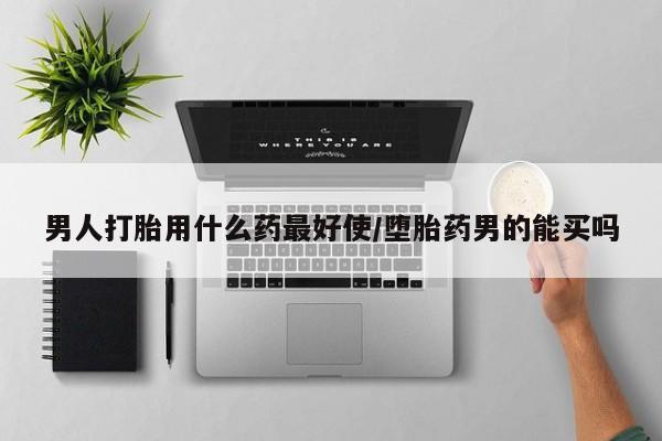 吃什么东西容易导致流产男人打胎用什么药最好使/堕胎药男的能买吗