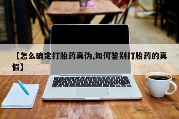 吃什么东西容易导致流产【怎么确定打胎药真伪,如何鉴别打胎药的真假】