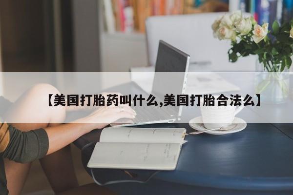 吃什么东西容易导致流产【美国打胎药叫什么,美国打胎合法么】
