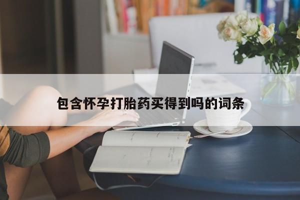 吃什么东西容易导致流产包含怀孕打胎药买得到吗的词条