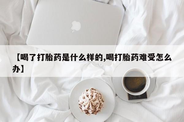 吃什么东西容易导致流产【喝了打胎药是什么样的,喝打胎药难受怎么办】