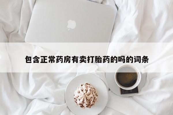 吃什么东西容易导致流产包含正常药房有卖打胎药的吗的词条