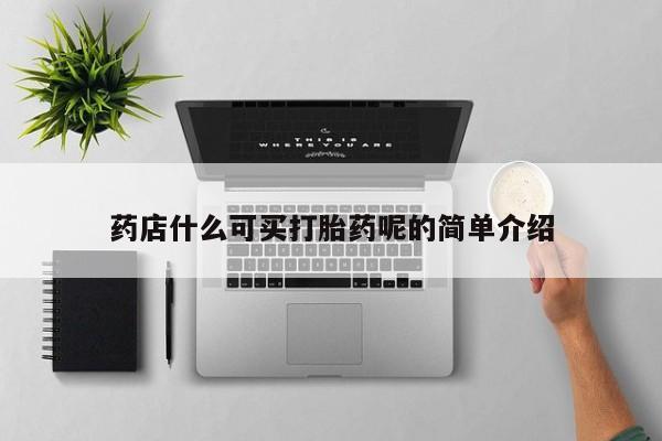 吃什么东西容易导致流产药店什么可买打胎药呢的简单介绍