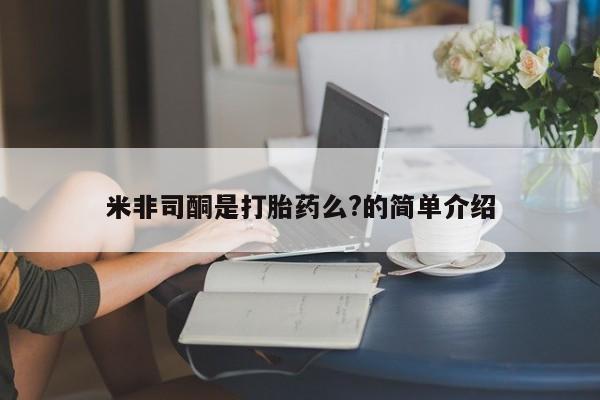 吃什么东西容易导致流产米非司酮是打胎药么?的简单介绍