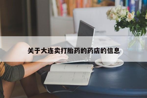 吃什么东西容易导致流产关于大连卖打胎药的药店的信息