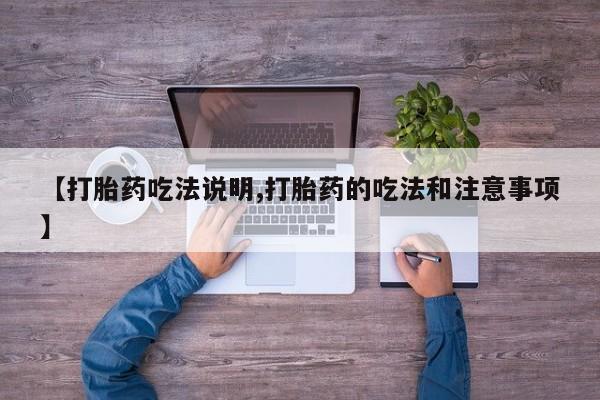 吃什么东西容易导致流产【打胎药吃法说明,打胎药的吃法和注意事项】