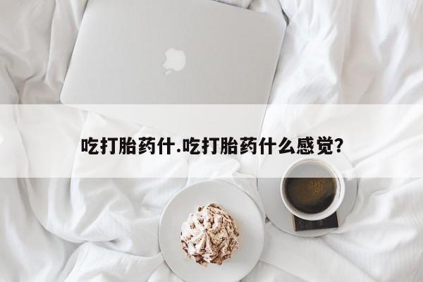 吃什么东西容易导致流产吃打胎药什.吃打胎药什么感觉？