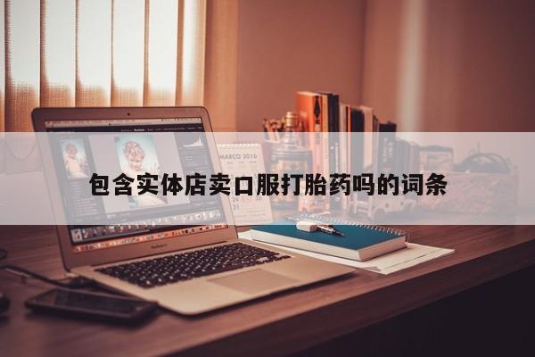 吃什么东西容易导致流产包含实体店卖口服打胎药吗的词条