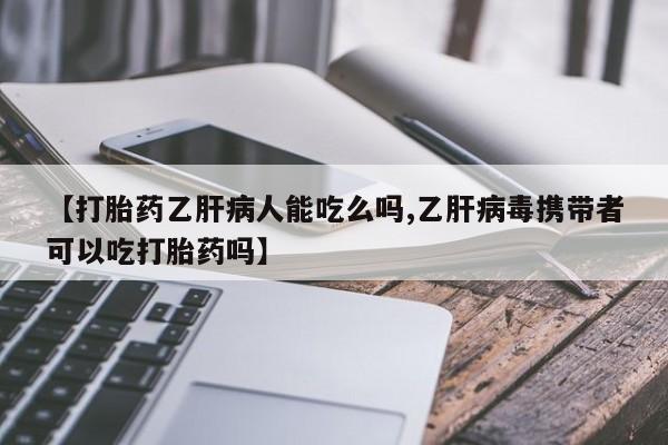 吃什么东西容易导致流产【打胎药乙肝病人能吃么吗,乙肝病毒携带者可以吃打胎药吗】