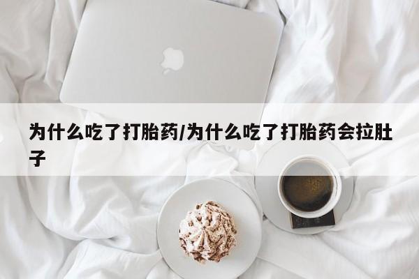 吃什么东西容易导致流产为什么吃了打胎药/为什么吃了打胎药会拉肚子