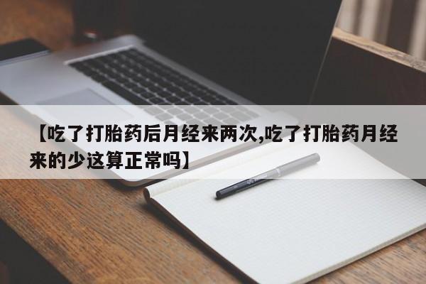吃什么东西容易导致流产【吃了打胎药后月经来两次,吃了打胎药月经来的少这算正常吗】