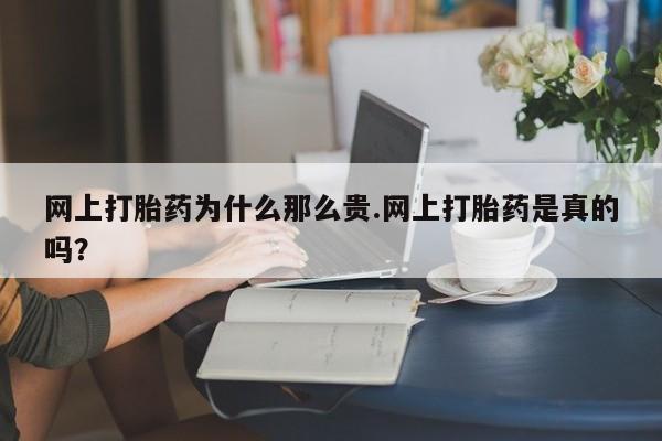 吃什么东西容易导致流产网上打胎药为什么那么贵.网上打胎药是真的吗？