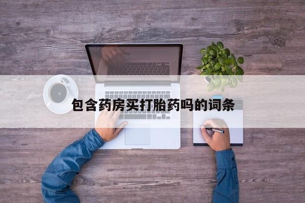 吃什么东西容易导致流产包含药房买打胎药吗的词条