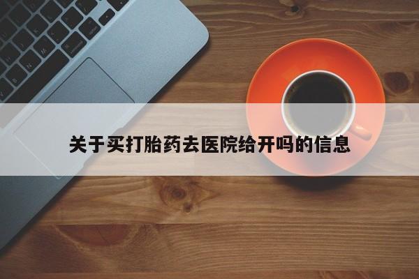 吃什么东西容易导致流产关于买打胎药去医院给开吗的信息