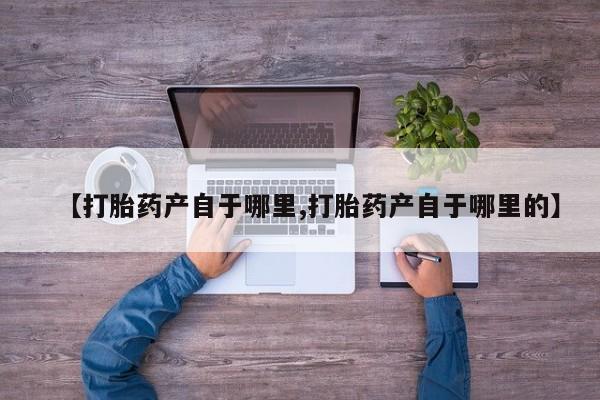 吃什么东西容易导致流产【打胎药产自于哪里,打胎药产自于哪里的】