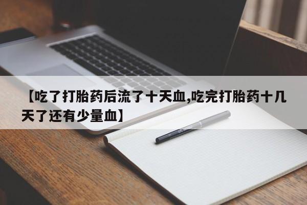 吃什么东西容易导致流产【吃了打胎药后流了十天血,吃完打胎药十几天了还有少量血】