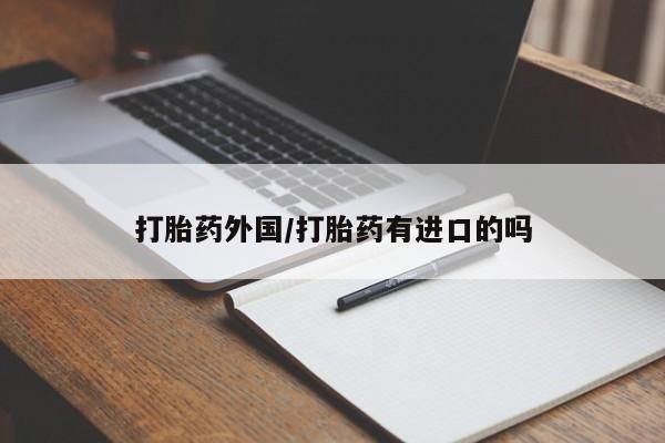 吃什么东西容易导致流产打胎药外国/打胎药有进口的吗