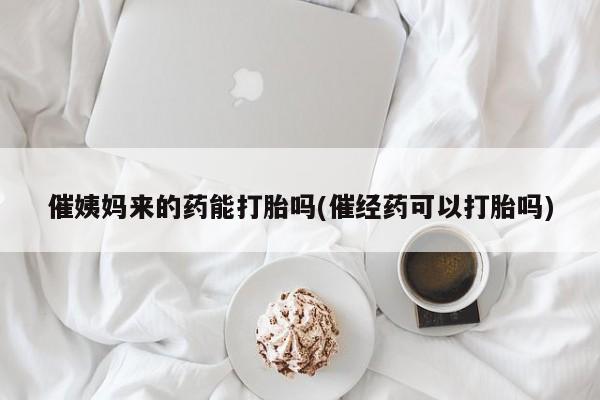 吃什么东西容易导致流产催姨妈来的药能打胎吗(催经药可以打胎吗)