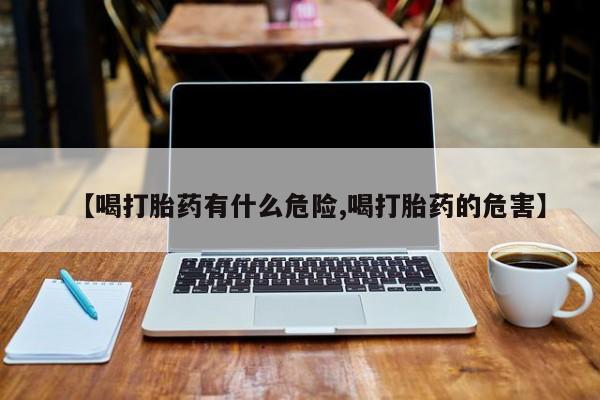 吃什么东西容易导致流产【喝打胎药有什么危险,喝打胎药的危害】