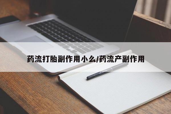 吃什么东西容易导致流产药流打胎副作用小么/药流产副作用