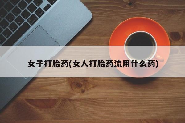 吃什么东西容易导致流产女子打胎药(女人打胎药流用什么药)