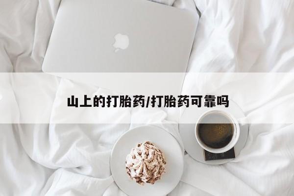 吃什么东西容易导致流产山上的打胎药/打胎药可靠吗