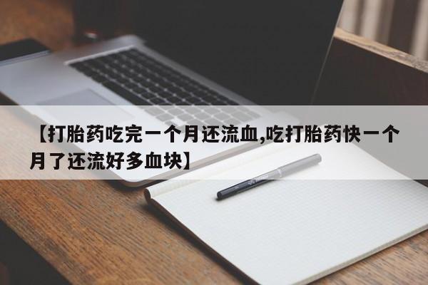 吃什么东西容易导致流产【打胎药吃完一个月还流血,吃打胎药快一个月了还流好多血块】