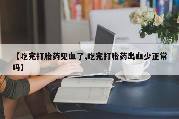吃什么东西容易导致流产【吃完打胎药见血了,吃完打胎药出血少正常吗】