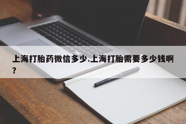 吃什么东西容易导致流产上海打胎药微信多少.上海打胎需要多少钱啊?
