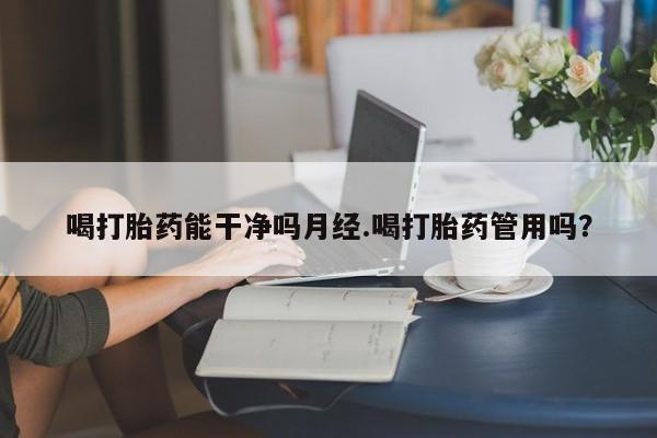 吃什么东西容易导致流产喝打胎药能干净吗月经.喝打胎药管用吗？